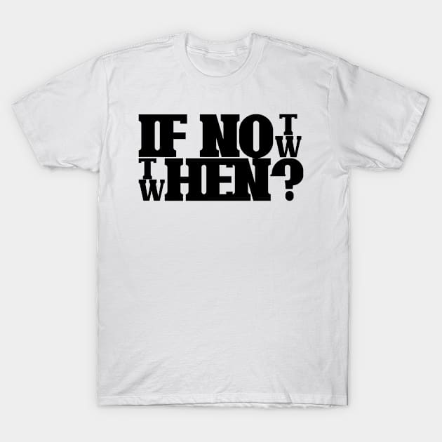 If not now then when T-Shirt by Wild Heart Apparel